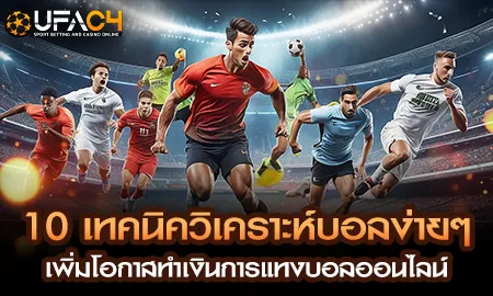 10 เทคนิควิเคราะห์บอลง่ายๆ เพิ่มโอกาสทำเงินการแทงบ UFAC4 ยูฟ่า4C ปี 2569