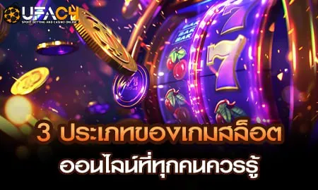 3 ประเภทของเกมสล็อตออนไลน์ที่ทุกคนควรรู้ UFAC4 ยูฟ่า4C ปี 2569