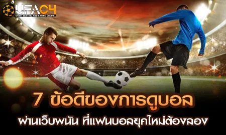7 ข้อดีของการดูบอลผ่านเว็บพนัน ที่แฟนบอลยุคใหม่ต้อ UFAC4 ยูฟ่า4C ปี 2569