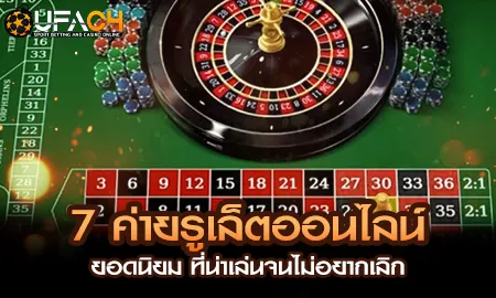 7 ค่ายรูเล็ตออนไลน์ยอดนิยม ที่น่าเล่นจนไม่อยากเลิก UFAC4 ยูฟ่า4C ปี 2569