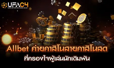 Allbet ค่ายคาสิโนสายคาสิโนสด ที่ครองใจผู้เล่นนักเด UFAC4 ยูฟ่า4C ปี 2569