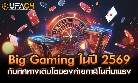 Big Gaming คาสิโนออนไลน์ปี 2569 บน UFAC4 ยูฟ่า4C คาสิโนสดคุณภาพสูง