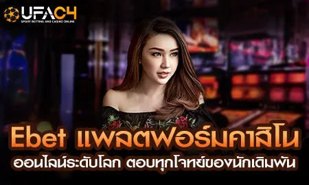 Ebet แพลตฟอร์มคาสิโนออนไลน์ระดับโลกบน UFAC4 ยูฟ่า4C