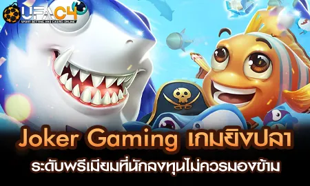 Joker Gaming เกมยิงปลาระดับพรีเมียมที่นักลงทุนไม่ค UFAC4 ยูฟ่า4C ปี 2569