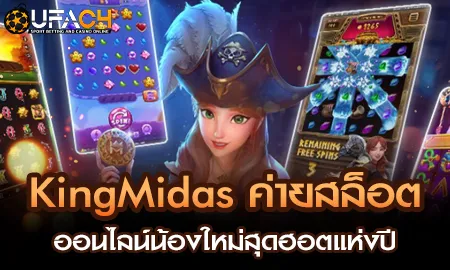 KingMidas ค่ายสล็อตออนไลน์น้องใหม่สุดฮอตแห่งปี UFAC4 ยูฟ่า4C ปี 2569