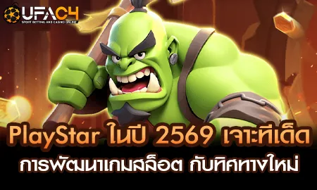 PlayStar สล็อตออนไลน์ปี 2569 บน UFAC4 ยูฟ่า4C เกม Story-driven