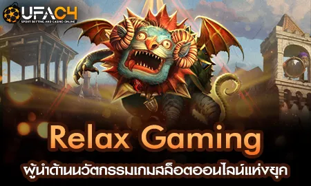 Relax Gaming สล็อตออนไลน์นวัตกรรมผู้นำยุคใหม่บน UFAC4 ยูฟ่า4C
