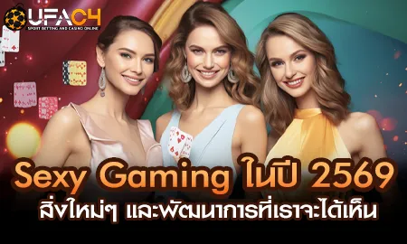 Sexy Gaming คาสิโนสดปี 2569 บน UFAC4 ยูฟ่า4C Sexy Baccarat พัฒนาใหม่