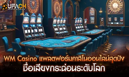 WM Casino แพลตฟอร์มคาสิโนออนไลน์ชื่อเสียงกระฉ่อนระดับโลก ที่ UFAC4 ยูฟ่า4C