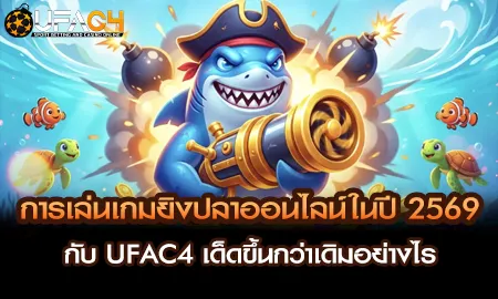 เกมยิงปลาออนไลน์ UFAC4 ยูฟ่า4C ปี 2569 เด็ดกว่าเดิม