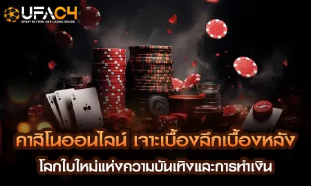 คาสิโนออนไลน์ UFAC4 ยูฟ่า4C เจาะเบื้องลึกโลกใบใหม่แห่งความบันเทิงและการทำเงิน