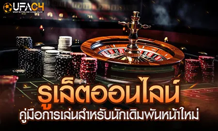 คู่มือการเล่นรูเล็ตออนไลน์ สำหรับนักเดิมพันหน้าใหม UFAC4 ยูฟ่า4C ปี 2569