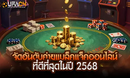 จัดอันดับค่ายแบล็คแจ็คออนไลน์ยอดนิยมปี 2568 บน UFAC4 ยูฟ่า4C เว็บตรง ufabet