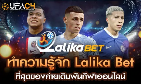 ทำความรู้จัก Lalika Bet ที่สุดของค่ายเดิมพันกีฬาออ UFAC4 ยูฟ่า4C ปี 2569