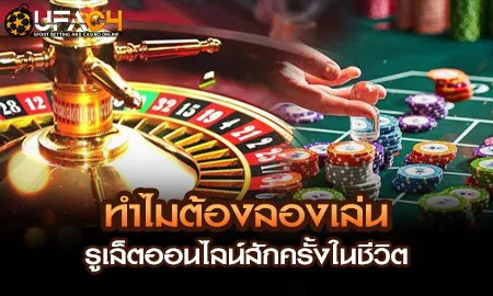 ทำไมต้องลองเล่นรูเล็ตออนไลน์สักครั้งในชีวิต UFAC4 ยูฟ่า4C ปี 2569