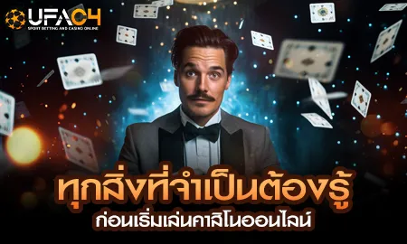 ทุกสิ่งที่จำเป็นต้องรู้ ก่อนเริ่มเล่นคาสิโนออนไลน์ UFAC4 ยูฟ่า4C ปี 2569
