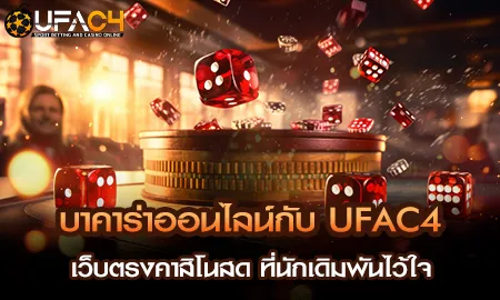 UFAC4 เว็บตรงคาสิโนสดบาคาร่าออนไลน์ ยูฟ่า4C ไม่ผ่านเอเย่นต์ โปร่งใสทุกรอบ