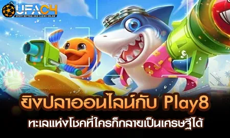 ยิงปลาออนไลน์กับ Play8 ทะเลแห่งโชคที่ใครก็กลายเป็น UFAC4 ยูฟ่า4C ปี 2569