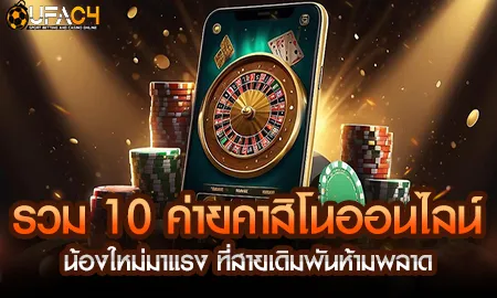 รวม 10 ค่ายคาสิโนออนไลน์น้องใหม่มาแรงปี 2025 คัดสรรโดย ยูฟ่า4C UFAC4