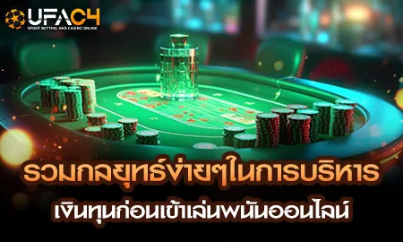 รวมกลยุทธ์ง่ายๆในการบริหารเงินทุนก่อนเข้าเล่นพนันอ UFAC4 ยูฟ่า4C ปี 2569