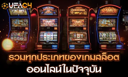 รวมทุกประเภทของเกมสล็อตออนไลน์ในปัจจุบัน UFAC4 ยูฟ่า4C ปี 2569