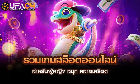 รวมเกมสล็อตออนไลน์สำหรับผู้หญิง สนุก คลายเครียด UFAC4 ยูฟ่า4C ปี 2569