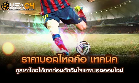 ราคาบอลไหลคือ เทคนิคดูราคาไหลให้ขาดก่อนตัดสินใจแทง UFAC4 ยูฟ่า4C ปี 2569