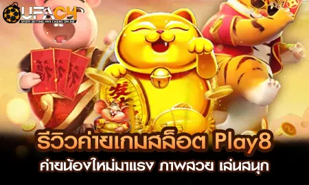 รีวิวค่ายเกมสล็อต Play8 ค่ายน้องใหม่มาแรง ภาพสวย เ UFAC4 ยูฟ่า4C ปี 2569