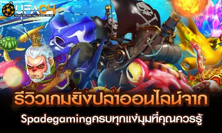 รีวิวเกมยิงปลาออนไลน์จาก Spadegamingครบทุกแง่มุมที UFAC4 ยูฟ่า4C ปี 2569