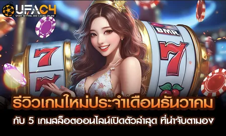 5 เกมสล็อตออนไลน์เปิดตัวใหม่ประจำเดือนธันวาคม น่าจับตาที่สุด บน UFAC4 ยูฟ่า4C