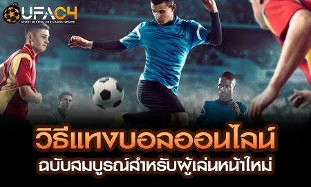 วิธีแทงบอลออนไลน์ ฉบับสมบูรณ์สำหรับผู้เล่นหน้าใหม่ UFAC4 ยูฟ่า4C ปี 2569