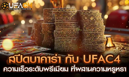 สปีดบาคาร่าออนไลน์กับ UFAC4 ยูฟ่า4C ดีลเลอร์สดสตูดิโอหรูระดับพรีเมียม