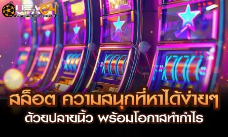 สล็อต ความสนุกที่หาได้ง่ายๆด้วยปลายนิ้ว พร้อมโอกาส UFAC4 ยูฟ่า4C ปี 2569