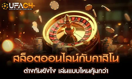 สล็อตออนไลน์กับคาสิโน ต่างกันยังไง เล่นแบบไหนคุ้มก UFAC4 ยูฟ่า4C ปี 2569