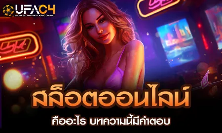 สล็อตออนไลน์คืออะไร บทความนี้มีคำตอบ UFAC4 ยูฟ่า4C ปี 2569