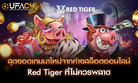 สุดยอดเกมมาใหม่จากค่ายสล็อตออนไลน์ Red Tiger ที่ไม UFAC4 ยูฟ่า4C ปี 2569