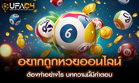 อยากถูกหวยออนไลน์ ต้องทำอย่างไร บทความนี้มีคำตอบ UFAC4 ยูฟ่า4C ปี 2569