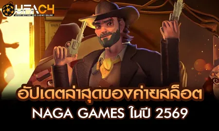 NAGA GAMES สล็อตออนไลน์ปี 2569 บน UFAC4 ยูฟ่า4C เกมใหม่น่าเล่น