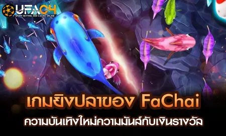 เกมยิงปลาของ FaChai ความบันเทิงใหม่ความมันส์กับเงิ UFAC4 ยูฟ่า4C ปี 2569