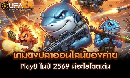 เกมยิงปลาออนไลน์ Play8 ปี 2569 บน UFAC4 ยูฟ่า4C