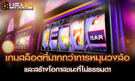 เกมสล็อตที่มากกว่าการหมุนวงล้อและสร้างโอกาสชนะที่ไ UFAC4 ยูฟ่า4C ปี 2569