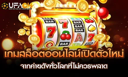 เกมสล็อตออนไลน์เปิดตัวใหม่ จากค่ายดังทั่วโลกที่ไม่ UFAC4 ยูฟ่า4C ปี 2569