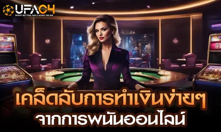 เคล็ดลับทำเงินจากการพนันออนไลน์ UFAC4 ยูฟ่า4C เทคนิคที่นักเดิมพันมืออาชีพใช้จริง