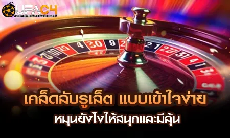 เคล็ดลับรูเล็ต แบบเข้าใจง่าย หมุนยังไงให้สนุกและมี UFAC4 ยูฟ่า4C ปี 2569