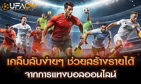เคล็บลับง่ายๆ ช่วยสร้างรายได้จากการแทงบอลออนไลน์ UFAC4 ยูฟ่า4C ปี 2569