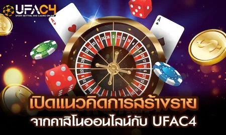 แนวคิดการสร้างรายได้จากคาสิโนออนไลน์กับ UFAC4 ยูฟ่า4C แพลตฟอร์มนักลงทุนรุ่นใหม่