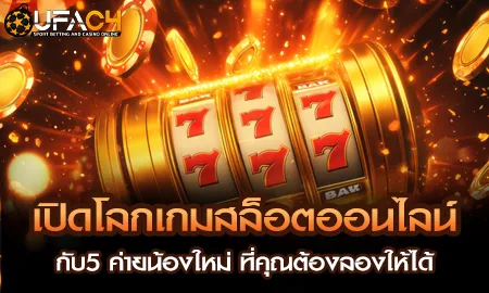 เปิดโลกเกมสล็อตออนไลน์ กับ5 ค่ายน้องใหม่ ที่คุณต้อ UFAC4 ยูฟ่า4C ปี 2569