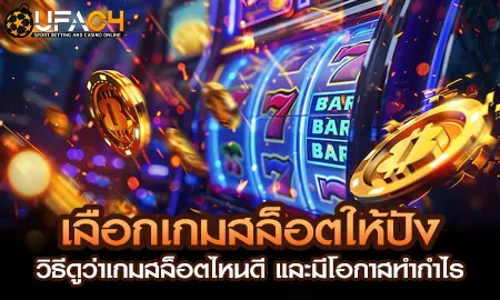 เลือกเกมสล็อตให้ปัง วิธีดูว่าเกมสล็อตไหนดี และมีโอ UFAC4 ยูฟ่า4C ปี 2569