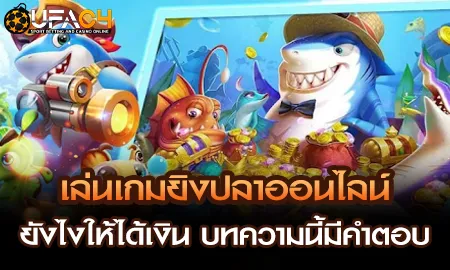 เล่นเกมยิงปลาออนไลน์ยังไงให้ได้เงิน บทความนี้มีคำต UFAC4 ยูฟ่า4C ปี 2569