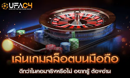 เล่นเกมสล็อตบนมือถือดีกว่าในคอมจริงหรือไม่ อยากรู้ UFAC4 ยูฟ่า4C ปี 2569